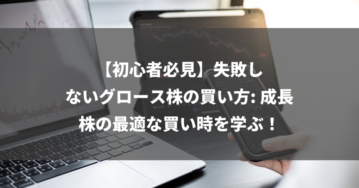 【初心者必見】失敗しないグロース株の買い方: 成長株の最適な買い時を学ぶ！