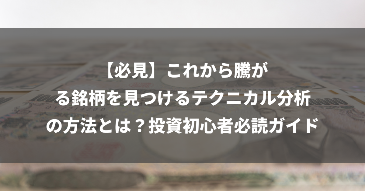 【必見】これから騰がる銘柄を見つけるテクニカル分析の方法とは？投資初心者必読ガイド