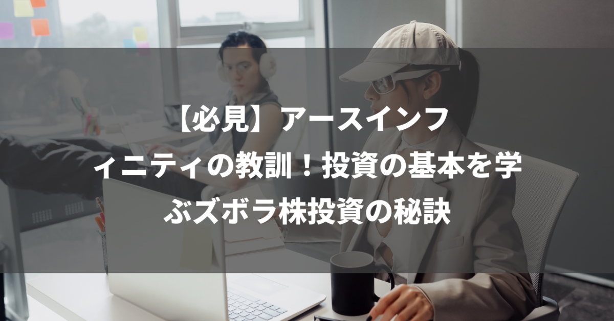 【必見】アースインフィニティの教訓！投資の基本を学ぶズボラ株投資の秘訣