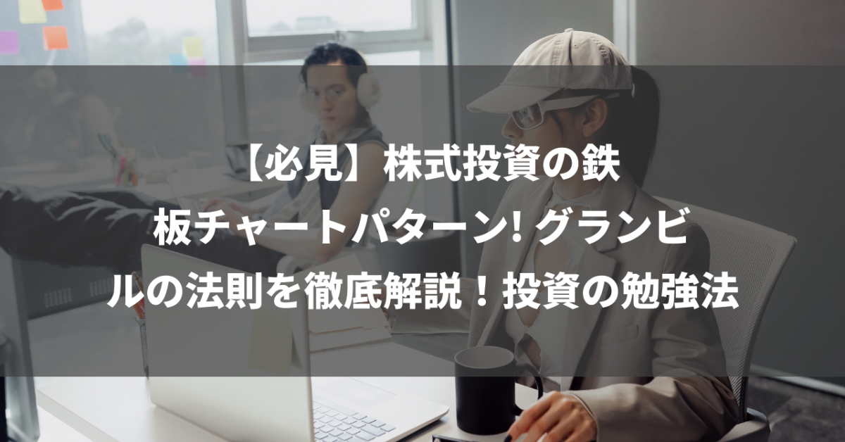 【必見】株式投資の鉄板チャートパターン! グランビルの法則を徹底解説！投資の勉強法