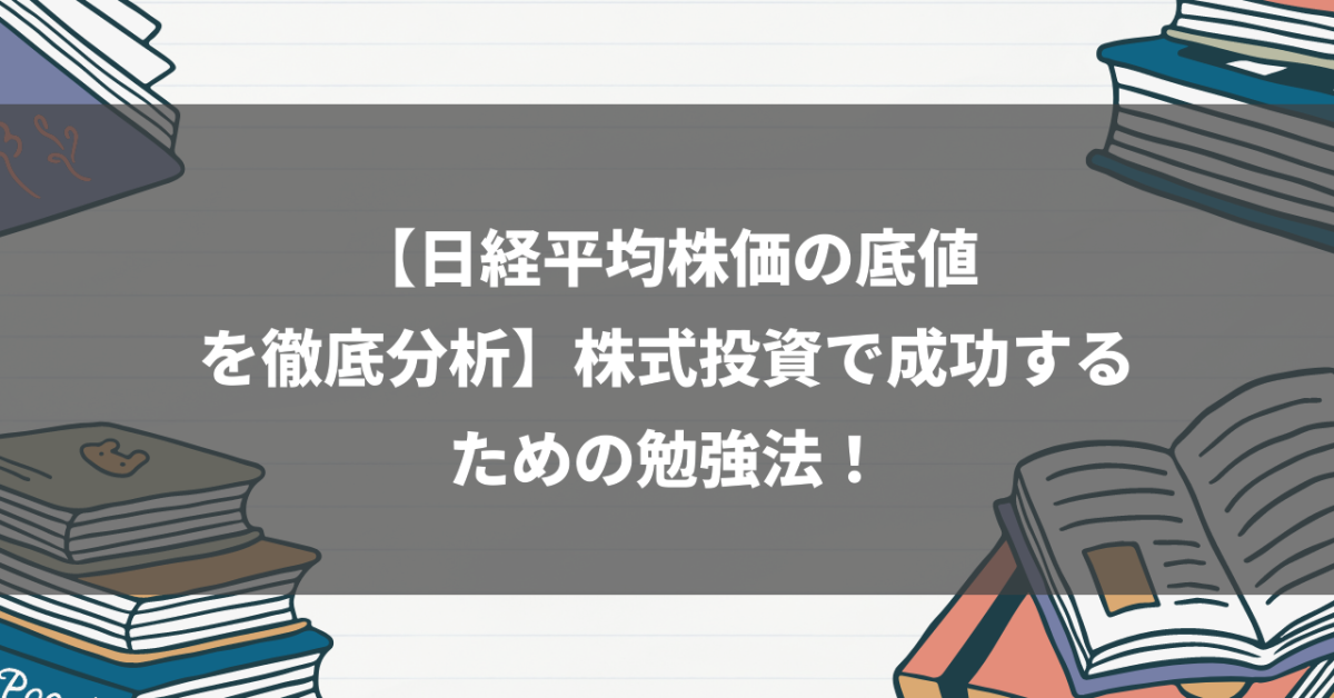 【日経平均株価の底値を徹底分析】株式投資で成功するための勉強法！