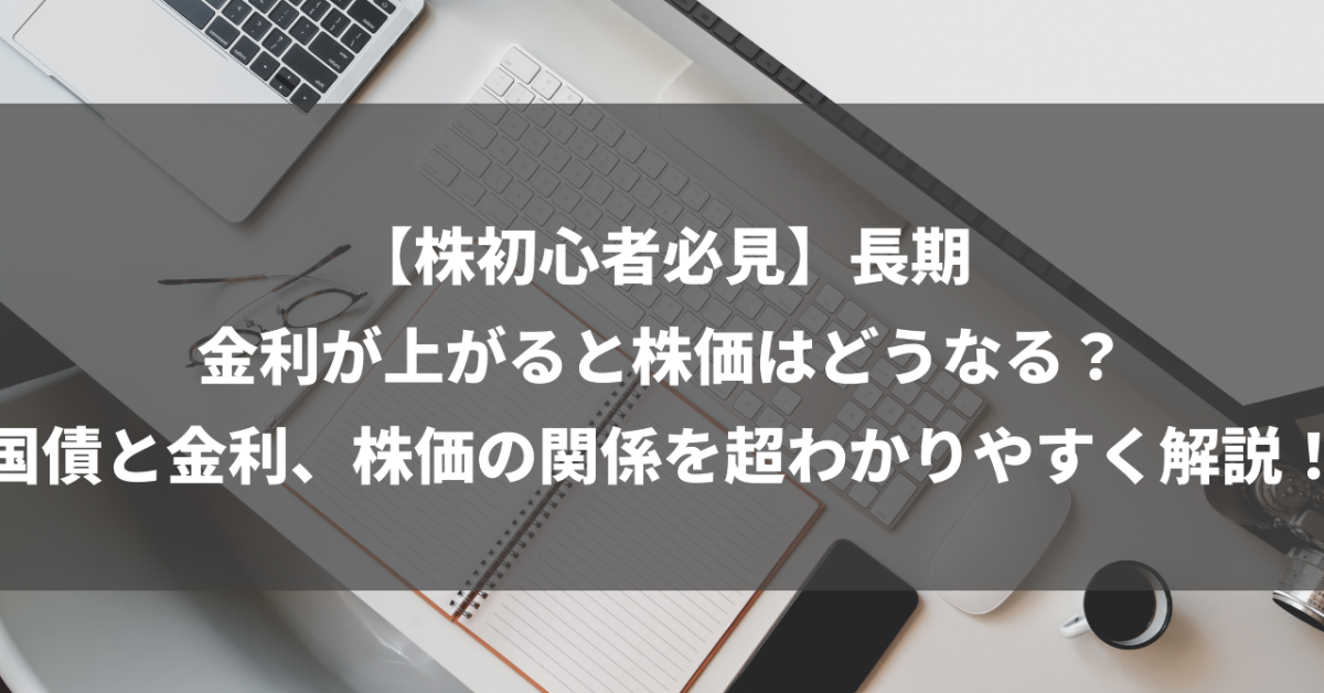 【株初心者必見】長期金利が上がると株価はどうなる？国債と金利、株価の関係を超わかりやすく解説！