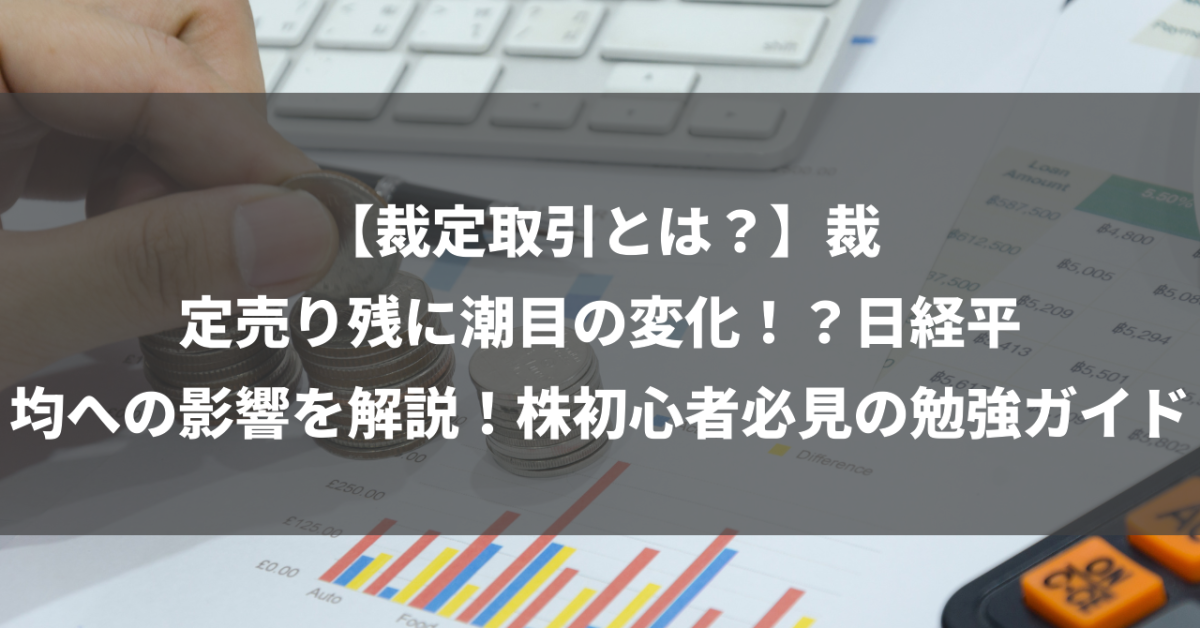 【裁定取引とは？】裁定売り残に潮目の変化！？日経平均への影響を解説！株初心者必見の勉強ガイド