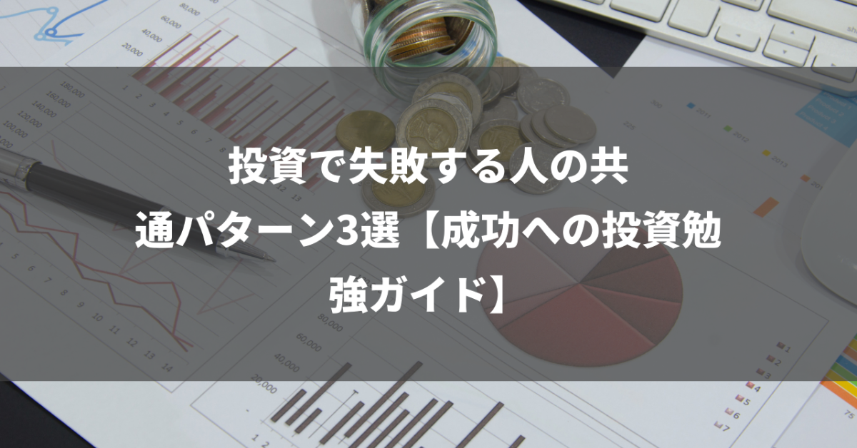 投資で失敗する人の共通パターン3選【成功への投資勉強ガイド】