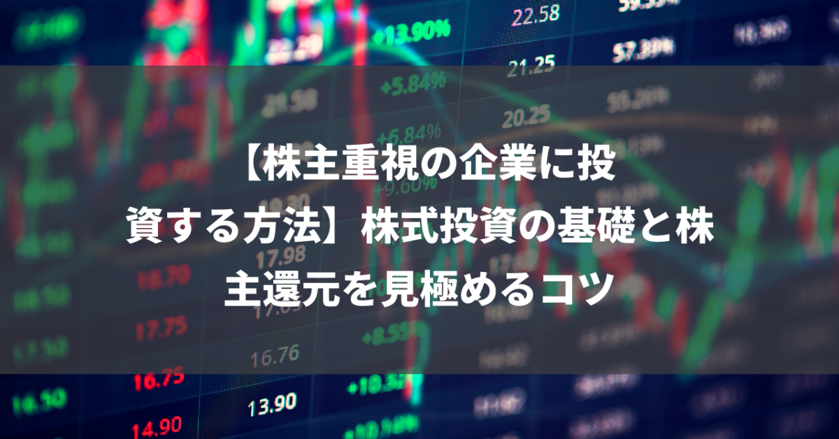 【株主重視の企業に投資する方法】株式投資の基礎と株主還元を見極めるコツ